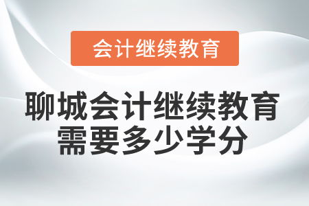 2024年聊城會計(jì)人員繼續(xù)教育需要多少學(xué)分